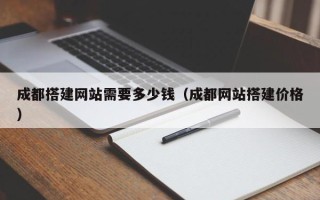 江西成都搭建网站需要多少钱（成都网站搭建价格）