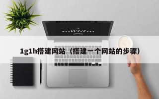 江西1g1h搭建网站（搭建一个网站的步骤）