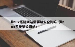 江西linux搭建网站需要装安全狗吗（linux系统架设网站）