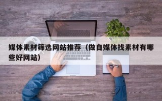 江西媒体素材筛选网站推荐（做自媒体找素材有哪些好网站）