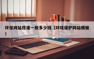 江西环保网站搭建一般多少钱（环境保护网站模板）