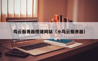 江西鸟云服务器搭建网站（小鸟云服务器）