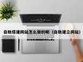 江西自助搭建网站怎么做的呢（自助建立网站）