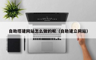 江西自助搭建网站怎么做的呢（自助建立网站）