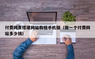江西付费网页搭建网站教程手机版（做一个付费网站多少钱）