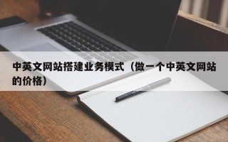 江西中英文网站搭建业务模式（做一个中英文网站的价格）