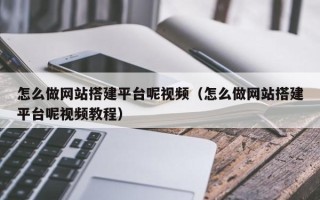 江西怎么做网站搭建平台呢视频（怎么做网站搭建平台呢视频教程）
